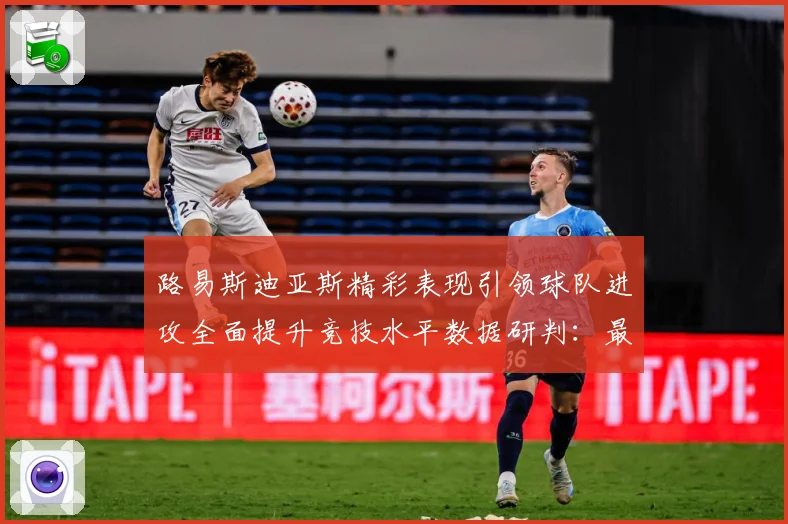 路易斯迪亚斯精彩表现引领球队进攻全面提升竞技水平数据研判：最新赛事动态与深度分析