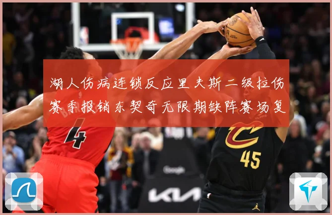 湖人伤病连锁反应里夫斯二级拉伤赛季报销东契奇无限期缺阵赛场复盘：最新赛事动态与深度分析