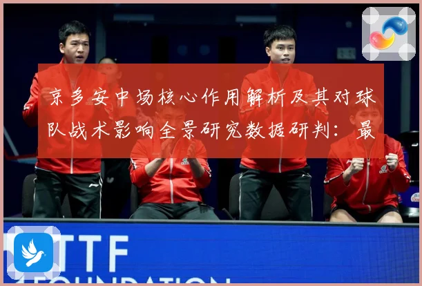 京多安中场核心作用解析及其对球队战术影响全景研究数据研判：最新赛事动态与深度分析