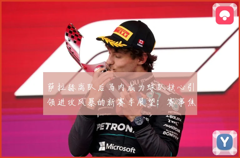 萨拉赫离队后马内成为球队核心引领进攻风暴的新赛季展望：赛事焦点深度解读与最新形势分析