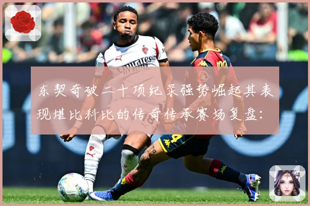 东契奇破二十项纪录强势崛起其表现堪比科比的传奇传承赛场复盘：最新赛事动态与深度分析