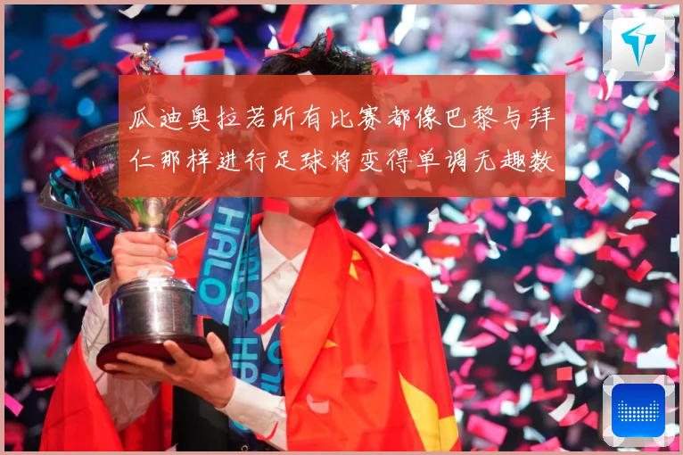 瓜迪奥拉若所有比赛都像巴黎与拜仁那样进行足球将变得单调无趣数据研判：最新赛事动态与深度分析