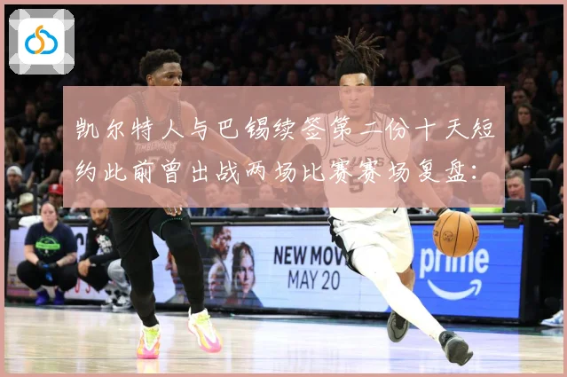 凯尔特人与巴锡续签第二份十天短约此前曾出战两场比赛赛场复盘：最新赛事动态与深度分析
