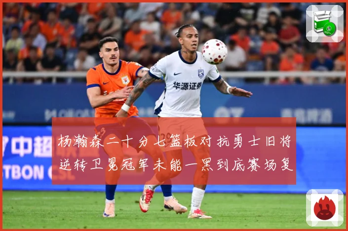 杨瀚森二十分七篮板对抗勇士旧将逆转卫冕冠军未能一黑到底赛场复盘：最新赛事动态与深度分析