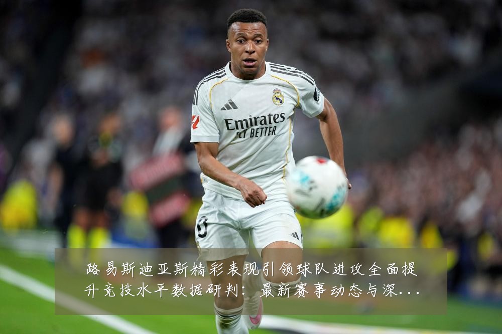 路易斯迪亚斯精彩表现引领球队进攻全面提升竞技水平数据研判:最新赛事动态与深度分析
