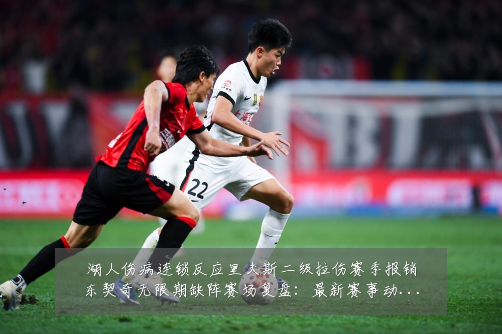 湖人伤病连锁反应里夫斯二级拉伤赛季报销东契奇无限期缺阵赛场复盘:最新赛事动态与深度分析