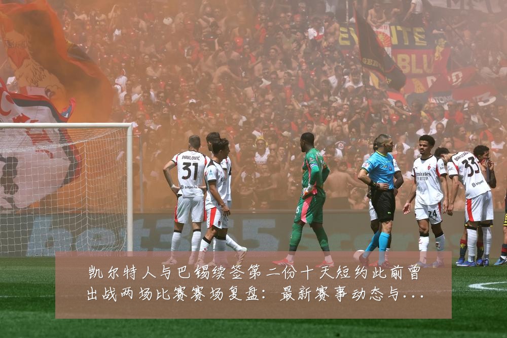 凯尔特人与巴锡续签第二份十天短约此前曾出战两场比赛赛场复盘:最新赛事动态与深度分析