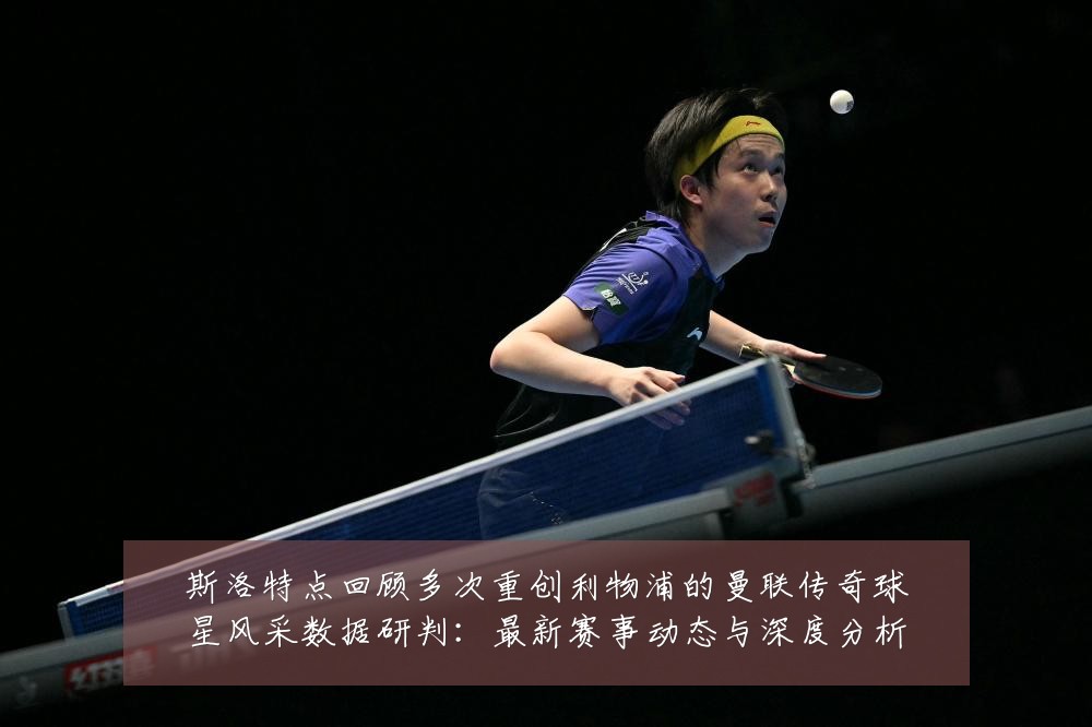 斯洛特点回顾多次重创利物浦的曼联传奇球星风采数据研判:最新赛事动态与深度分析