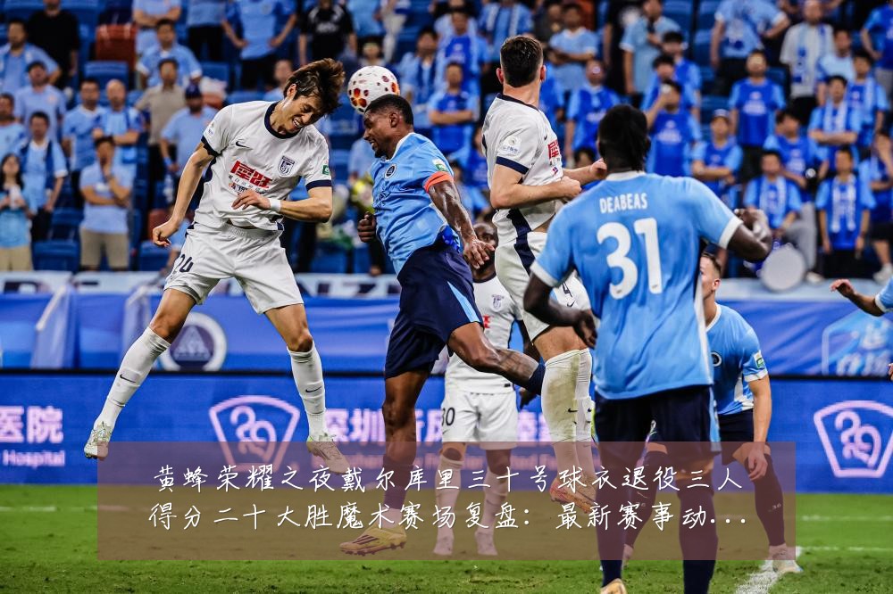 黄蜂荣耀之夜戴尔库里三十号球衣退役三人得分二十大胜魔术赛场复盘:最新赛事动态与深度分析