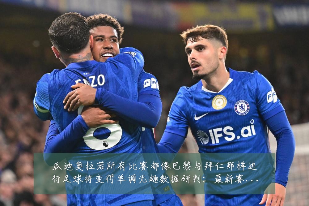 瓜迪奥拉若所有比赛都像巴黎与拜仁那样进行足球将变得单调无趣数据研判:最新赛事动态与深度分析