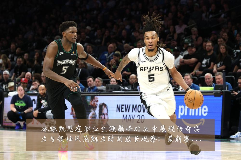冰球凯恩在职业生涯巅峰对决中展现传奇实力与领袖风范魅力时刻成长观察:最新赛事动态与深度分析