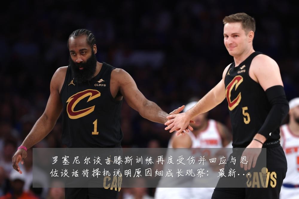 罗塞尼尔谈吉滕斯训练再度受伤并回应与恩佐谈话将择机说明原因细成长观察：最新赛事动态与深度分析