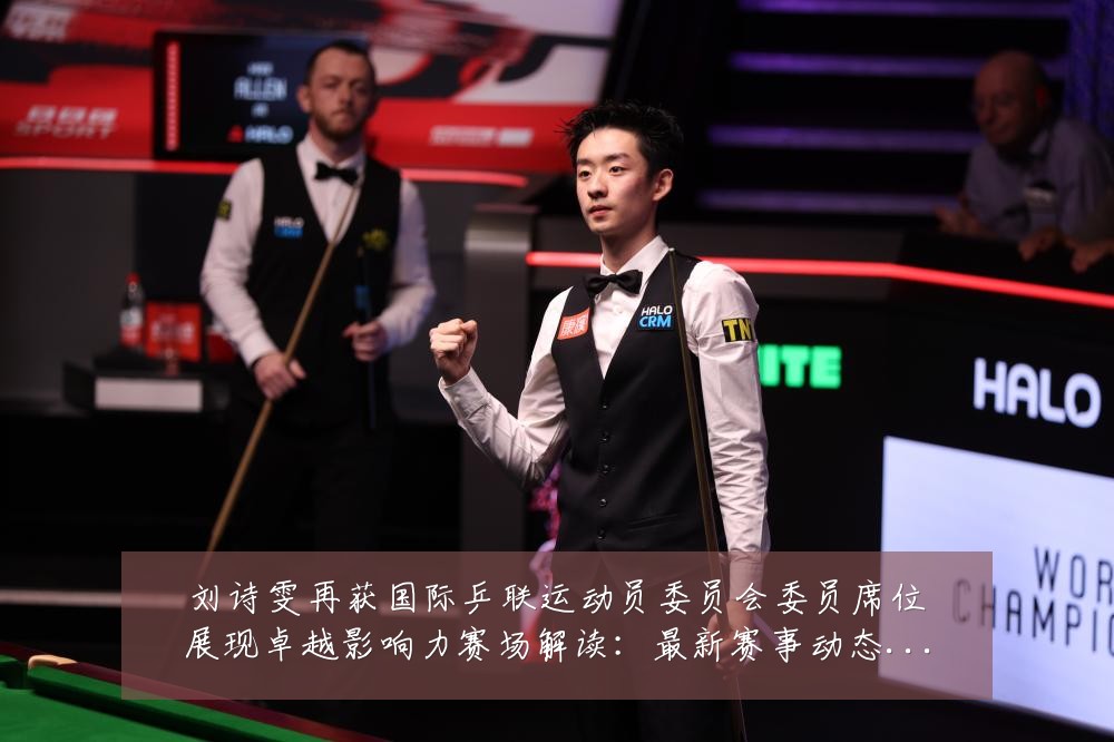 刘诗雯再获国际乒联运动员委员会委员席位展现卓越影响力赛场解读：最新赛事动态与深度分析